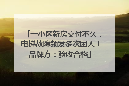 一小区新房交付不久，电梯故障频发多次困人！品牌方：验收合格