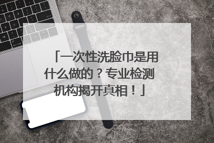 一次性洗脸巾是用什么做的？专业检测机构揭开真相！