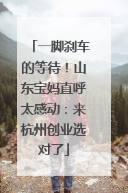 一脚刹车的等待！山东宝妈直呼太感动：来杭州创业选对了
