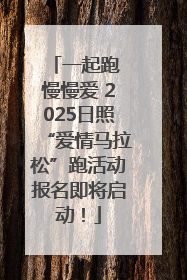 一起跑 慢慢爱 2025日照“爱情马拉松”跑活动报名即将启动！