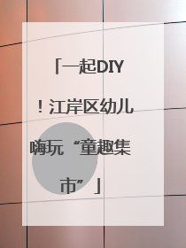 一起DIY！江岸区幼儿嗨玩“童趣集市”