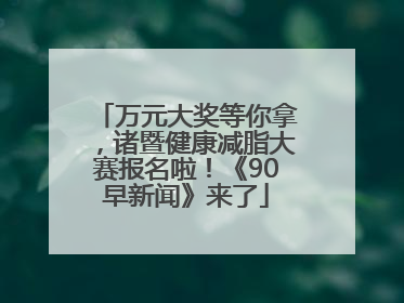 万元大奖等你拿，诸暨健康减脂大赛报名啦！《90早新闻》来了