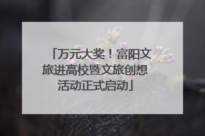 万元大奖！富阳文旅进高校暨文旅创想活动正式启动