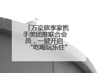 万豪旅享家携手美团推联合会员，一键开启 “吃喝玩乐住” 旅途新体验