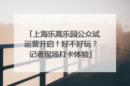上海乐高乐园公众试运营开启！好不好玩？记者现场打卡体验