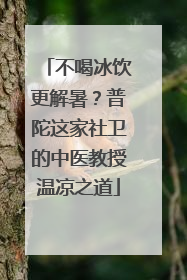 不喝冰饮更解暑？普陀这家社卫的中医教授温凉之道