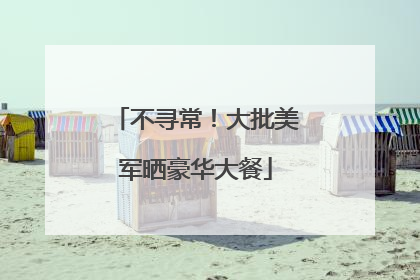 不寻常！大批美军晒豪华大餐