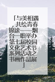 与美相遇，共绘青春锦途——烟台一职举办第七届校园文化艺术节系列活动之书画作品展