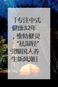 专注中式健康32年，维特健灵“祛湿轻”引爆国人养生新风潮