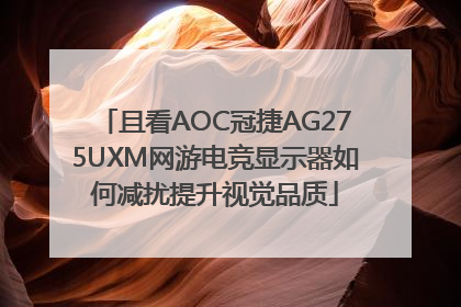 且看AOC冠捷AG275UXM网游电竞显示器如何减扰提升视觉品质