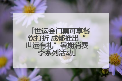 世运会门票可享餐饮打折 成都推出“世运有礼”暑期消费季系列活动