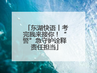 东湖快语丨考完我来接你！“警”急守护诠释责任担当