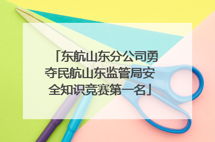 东航山东分公司勇夺民航山东监管局安全知识竞赛第一名