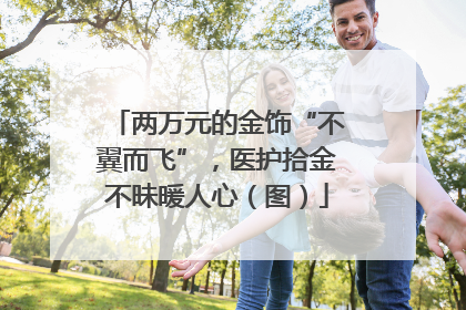 两万元的金饰“不翼而飞”，医护拾金不昧暖人心（图）
