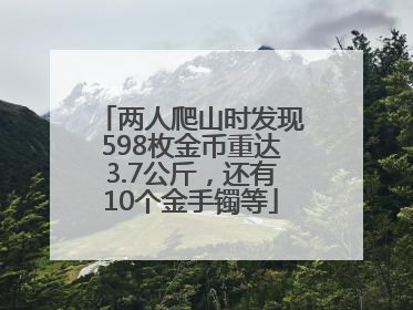 两人爬山时发现598枚金币重达3.7公斤，还有10个金手镯等