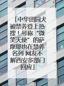 中华田园犬被禁养登上热搜！号称“微笑天使”的萨摩耶也在禁养名列 网友不解西安多部门回应