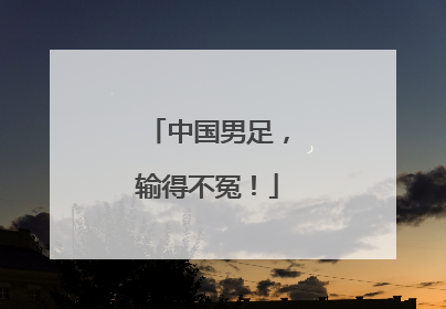中国男足，输得不冤！