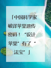中国科学家破译苹果遗传密码！“设计苹果”有了“法宝”