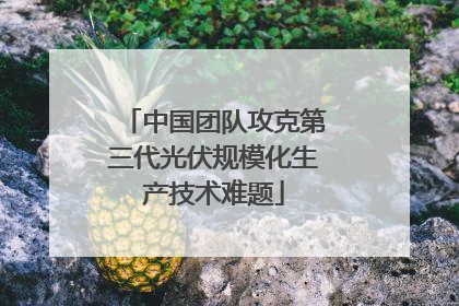 中国团队攻克第三代光伏规模化生产技术难题