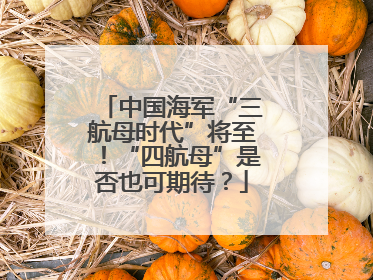 中国海军“三航母时代”将至！“四航母”是否也可期待？