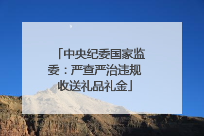 中央纪委国家监委：严查严治违规收送礼品礼金