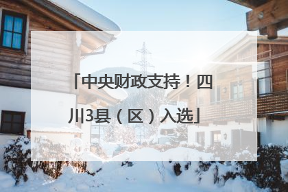 中央财政支持！四川3县（区）入选