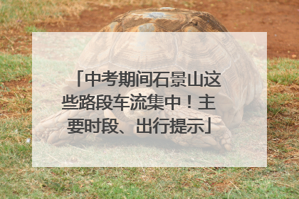 中考期间石景山这些路段车流集中！主要时段、出行提示