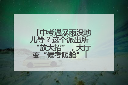 中考遇暴雨没地儿等？这个派出所“放大招”，大厅变“候考暖舱”