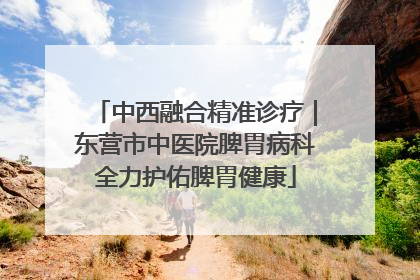 中西融合精准诊疗｜东营市中医院脾胃病科全力护佑脾胃健康