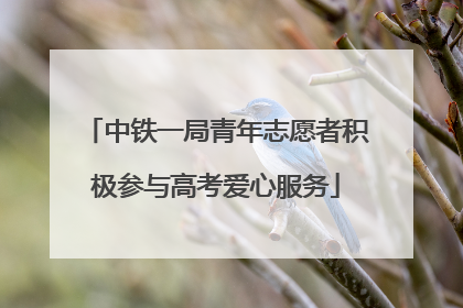 中铁一局青年志愿者积极参与高考爱心服务