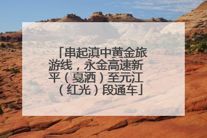 串起滇中黄金旅游线，永金高速新平（戛洒）至元江（红光）段通车