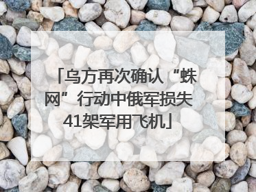 乌方再次确认“蛛网”行动中俄军损失41架军用飞机