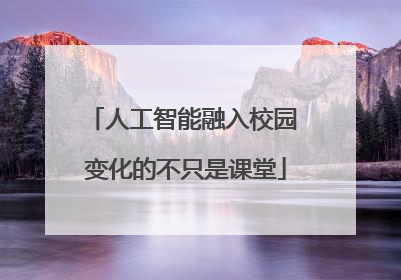 人工智能融入校园 变化的不只是课堂