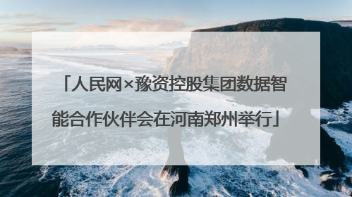 人民网×豫资控股集团数据智能合作伙伴会在河南郑州举行