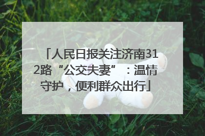人民日报关注济南312路“公交夫妻”：温情守护，便利群众出行