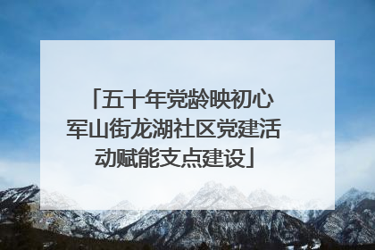 五十年党龄映初心 军山街龙湖社区党建活动赋能支点建设