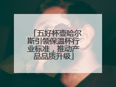 五好杯壶哈尔斯引领保温杯行业标准，推动产品品质升级