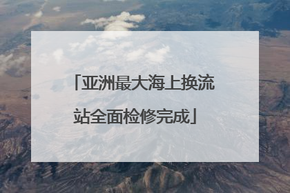 亚洲最大海上换流站全面检修完成