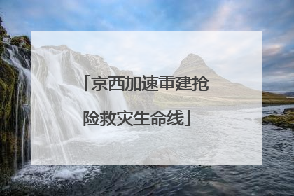 京西加速重建抢险救灾生命线