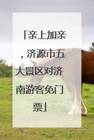 亲上加亲，济源市五大景区对济南游客免门票