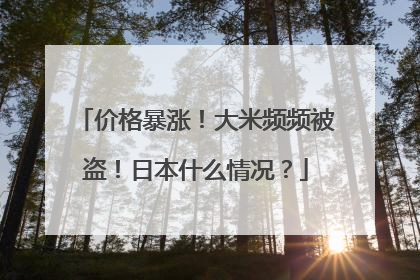 价格暴涨！大米频频被盗！日本什么情况？