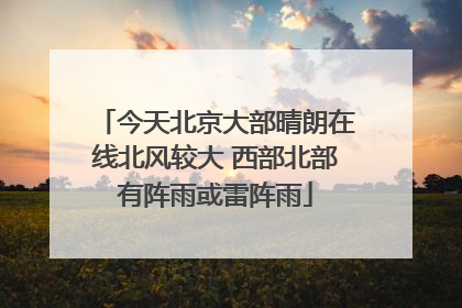 今天北京大部晴朗在线北风较大 西部北部有阵雨或雷阵雨
