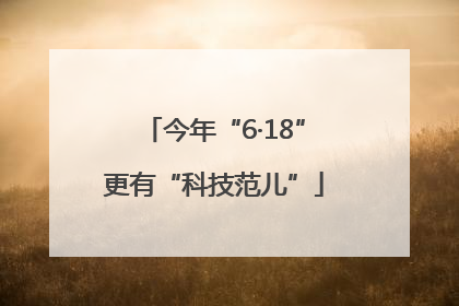 今年“6·18”更有“科技范儿”
