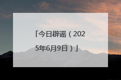 今日辟谣（2025年6月9日）