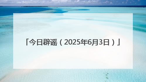 今日辟谣（2025年6月3日）