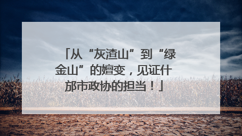 从“灰渣山”到“绿金山”的嬗变，见证什邡市政协的担当！