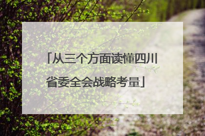 从三个方面读懂四川省委全会战略考量