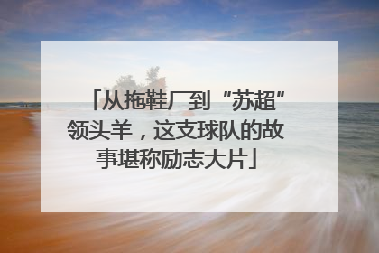 从拖鞋厂到“苏超”领头羊，这支球队的故事堪称励志大片