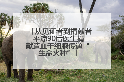 从见证者到捐献者 平凉90后医生捐献造血干细胞传递“生命火种”