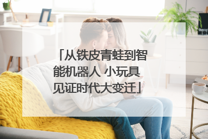 从铁皮青蛙到智能机器人 小玩具见证时代大变迁